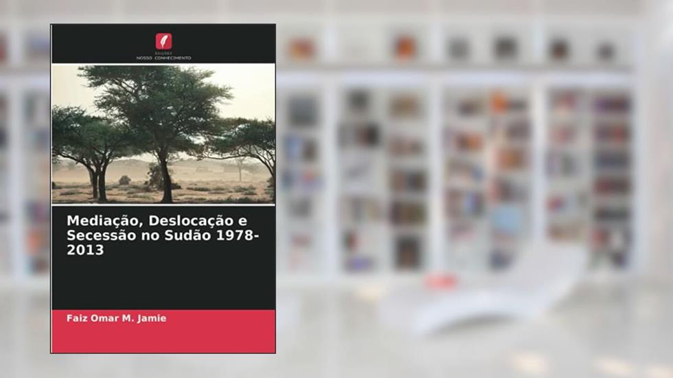 Mediação, Deslocação e Secessão no Sudão 1978-2013, do autor Faiz Omar M. Jamie