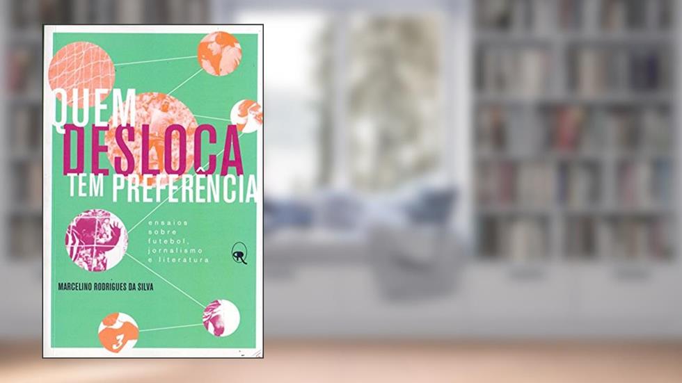 Quem desloca tem preferência: Ensaios sobre futebol, jornalismo e literatura, do autor Marcelino Rodrigues da Silva