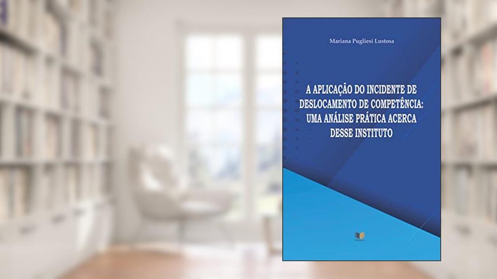 A APLICAÇÃO DO INCIDENTE DE DESLOCAMENTO DE COMPETÊNCIA: UMA ANÁLISE PRÁTICA ACERCA DESSE INSTITUTO, do autor Mariana Pugliesi Lustosa