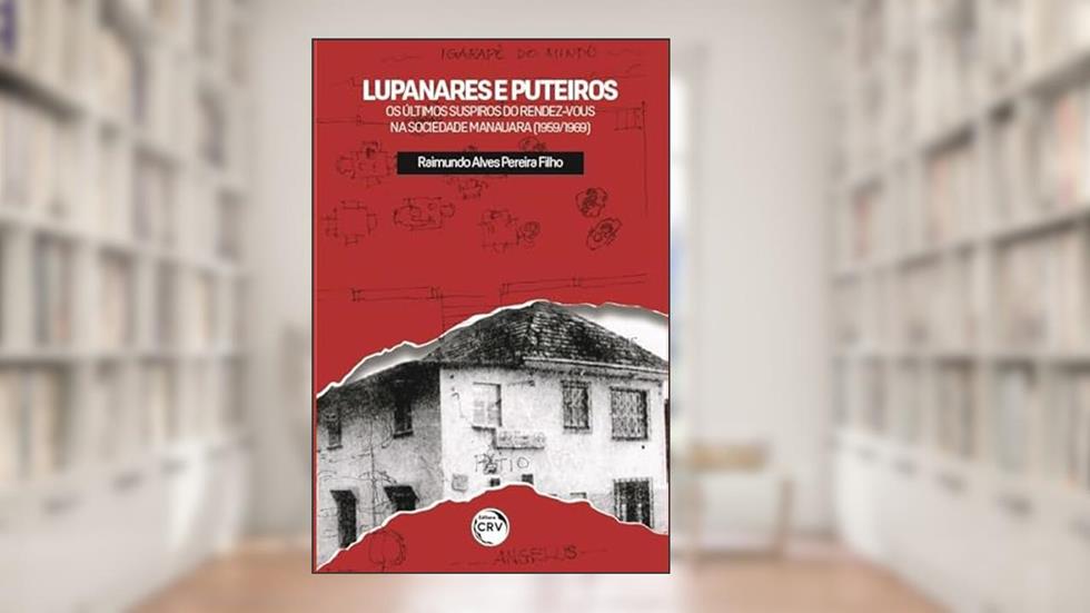 Lupanares e puteiros: os últimos suspiros do rendez-vous na sociedade manauara (1959/1969), do autor Raimundo Alves Pereira Filho