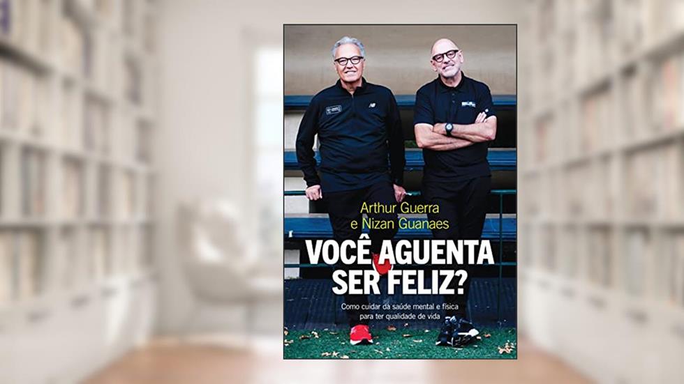 Você aguenta ser feliz?: Como cuidar da saúde mental e física para ter qualidade de vida, do autor Nizan Guanaes; Arthur Guerra