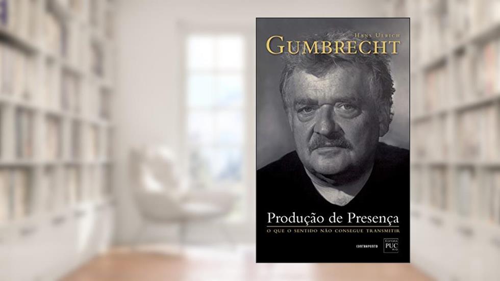Produção de presença; O que o sentido não consegue transmitir, do autor Hans Ulrich Gumbrecht; Ana Isabel Soares