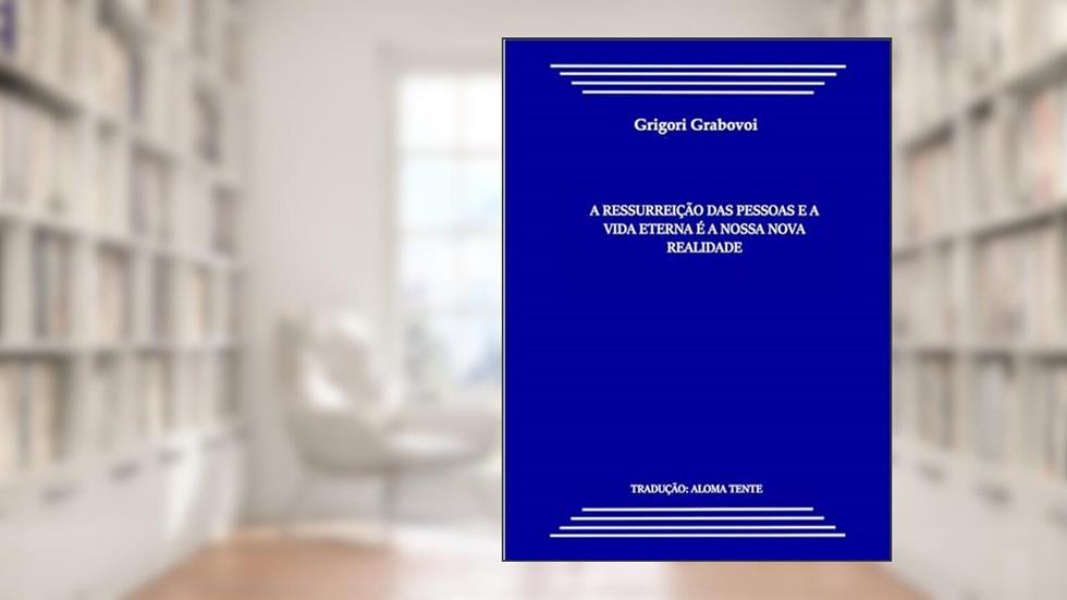 A Ressurreição e a Vida Eterna das Pessoas é a Nossa Nova Realidade!: Tradução: Aloma Tente, do autor Grigori Petrovich Grabovoi