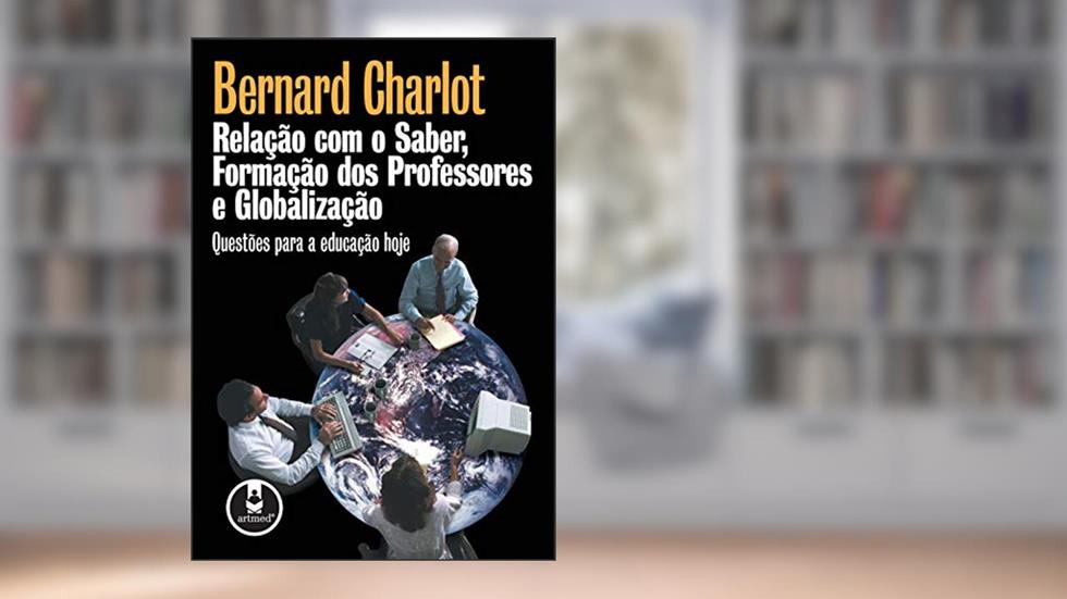 Relação com o Saber, Formação dos Professores e Globalização: Questões para a Educação Hoje, do autor Bernard Charlot
