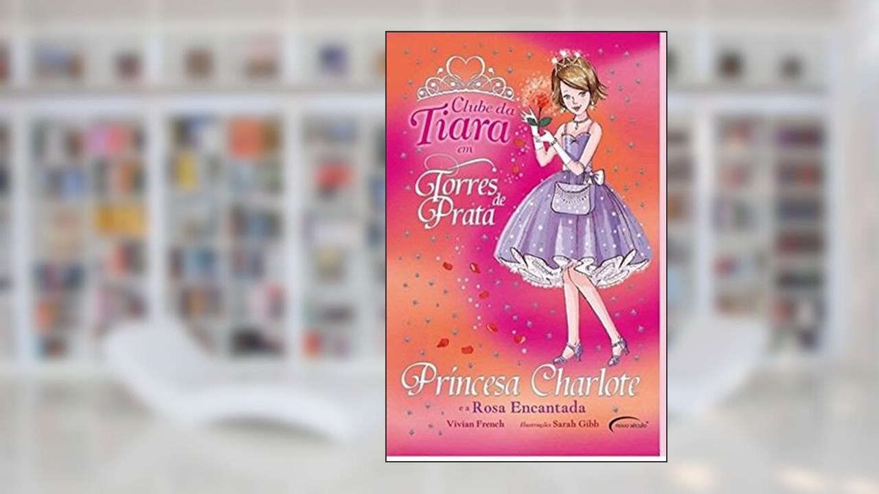 Princesa Charlote e a Rosa Encantada - Coleção Clube da Tiara, do autor Vivian French