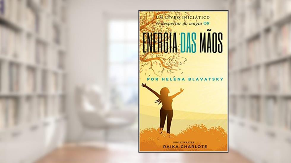 . ENERGIA DAS MÃOS. : O despertar da magia Helena Blavatsky, do autor Raika Charlote; Helena Blavatsky