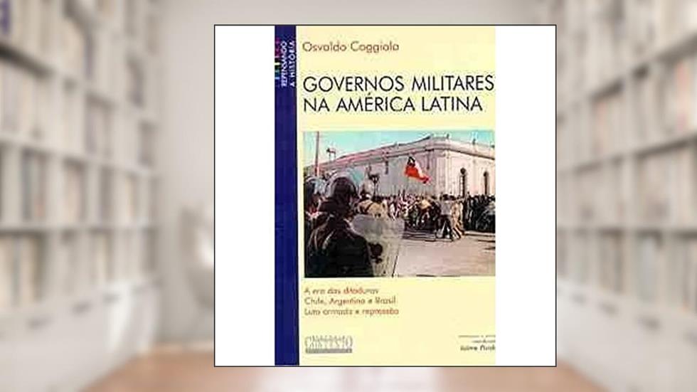 Governos militares na America Latina, do autor Osvaldo Coggiola