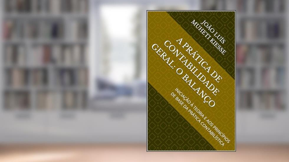 A PRÁTICA DE CONTABILIDADE GERAL: O BALANÇO: INICIAÇÃO À TEORIA E AOS PRINCÍPIOS DE BASE DA PRÁTICA CONTABILÍSTICA, do autor JOÃO LUÍS MUHETI KIESSE