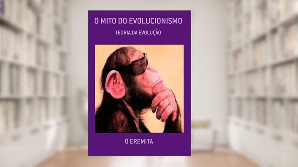 O Mito do Evolucionismo, do autor O Eremita