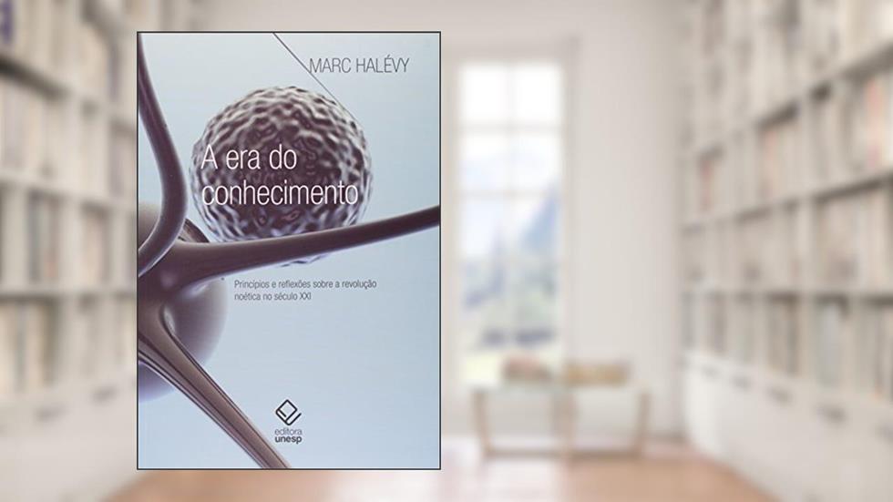 A era do conhecimento: Princípios e reflexões sobre a revolução noética no século XXI, do autor Marc Halevy