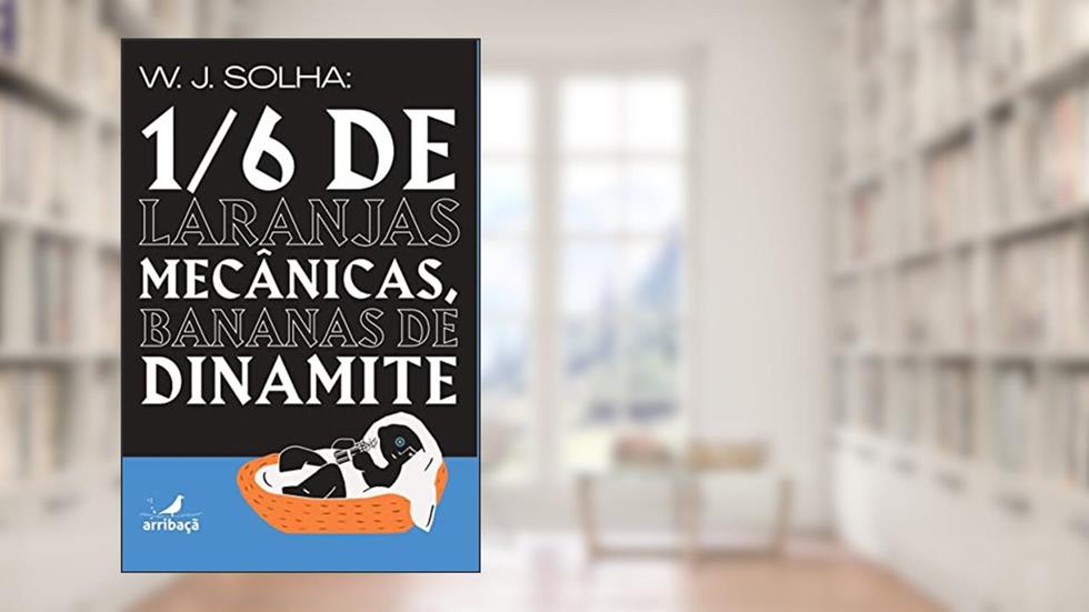 1/6 de laranjas mecânicas, bananas de dinamite, do autor W.J. Solha