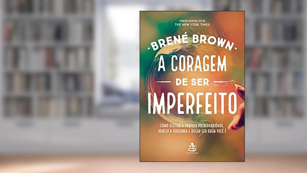 A coragem de ser imperfeito: Como aceitar a própria vulnerabilidade, vencer a vergonha e ousar ser quem você é, do autor Brené Brown