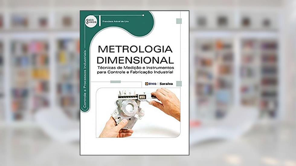 Metrologia dimensional: Técnicas de medição e instrumentos para controle e fabricação industrial, do autor Francisco Adval de Lira