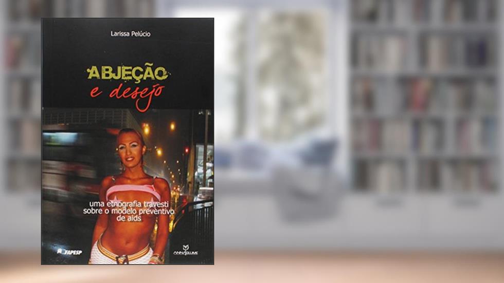 Abjeção e Desejo. Uma Etnografia Travesti Sobre o Modelo Preventivo de Aids, do autor Larissa Pelúcio