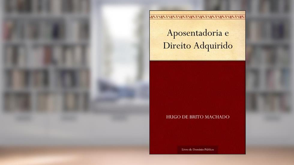 Aposentadoria e Direito Adquirido, do autor Hugo de Brito Machado