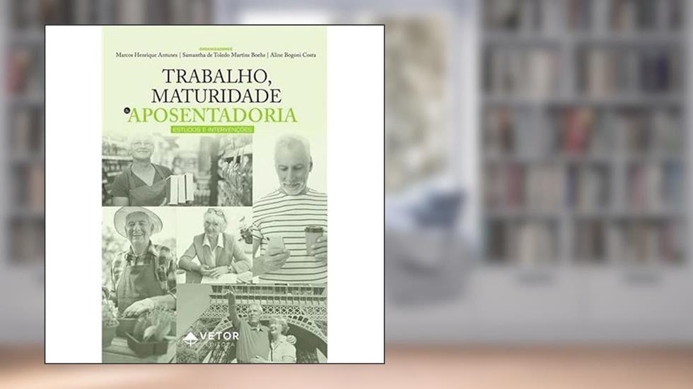 TRABALHO, MATURIDADE E APOSENTADORIA: ESTUDOS E INTERVENÇÕES, do autor MARCOS HENRIQUE ANTUNES
