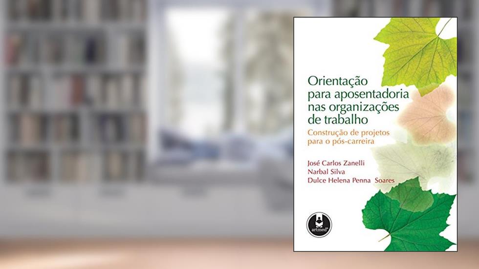 Orientação para Aposentadoria nas Organizações de Trabalho: Construção de Projetos para o Pós-Carreira, do autor José Carlos Zanelli; Narbal Silva; Dulce Helena Penna Soares