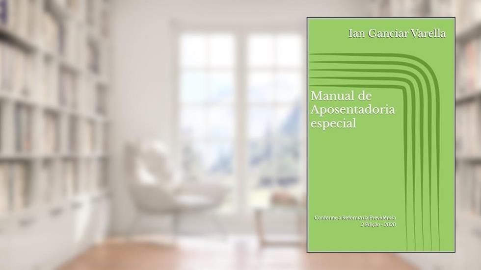 Manual de Aposentadoria especial: Conforme a Reforma da Previdência, do autor Ian Ganciar Varella
