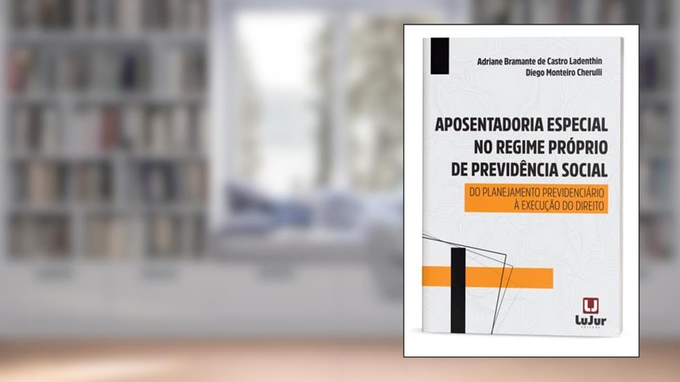 Aposentadoria Especial no Regime Próprio de Previdência Social, do autor Adriane Bramante de Castro Ladenthin; Diego Monteiro Cherulli