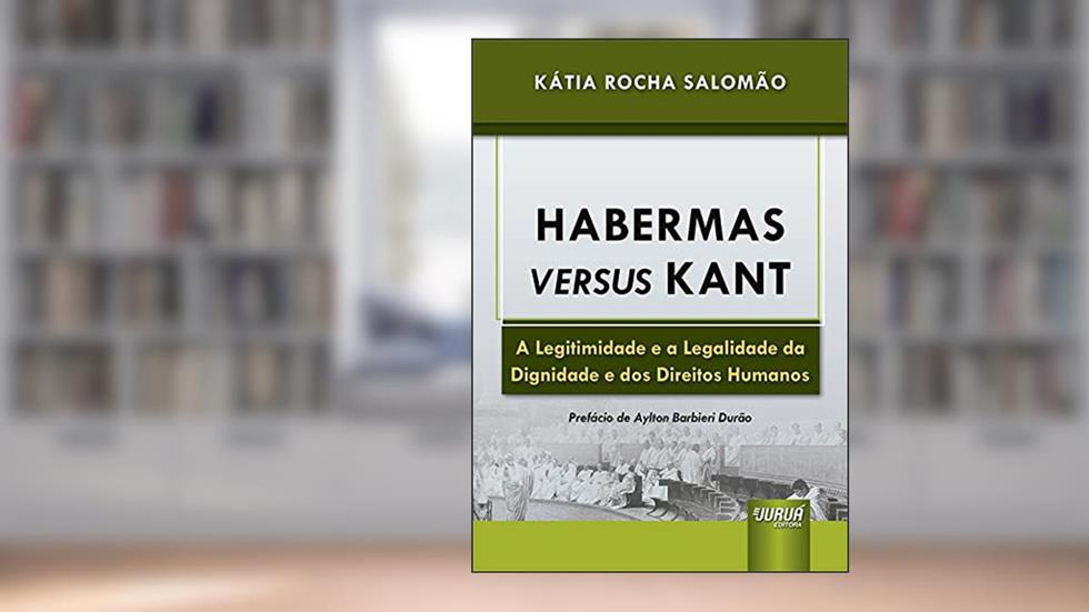 Habermas Versus Kant - A Legitimidade e a Legalidade da Dignidade e dos Direitos Humanos, do autor Kátia Rocha Salomão