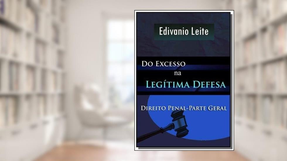 Do Excesso na Legítima Defesa, do autor Edivanio Leite