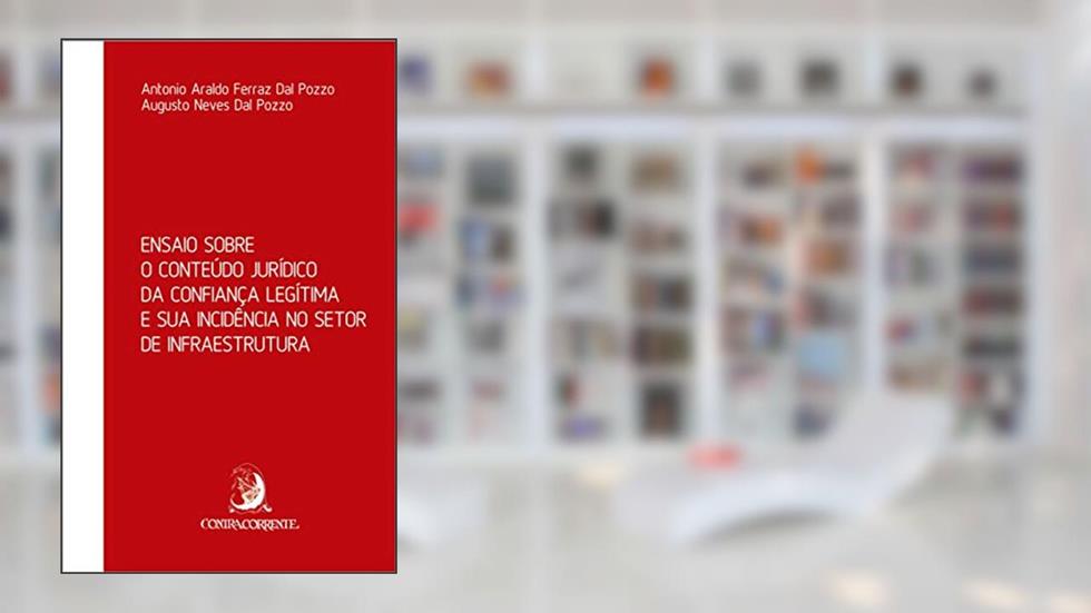 Ensaio Sobre o Conteúdo Jurídico da Confiança Legítima e sua Incidência no Setor de Infraestrutura, do autor Antonio Araldo Ferraz Dal Pozzo; Augusto Neves Dal Pozzo