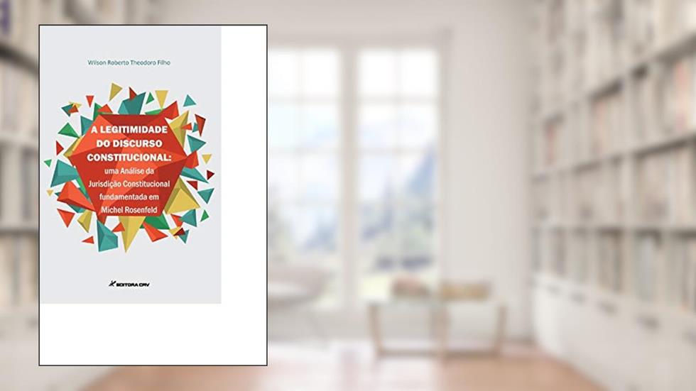 A legitimidade do discurso constitucional: uma análise da jurisdição constitucional em Michel Rosenfeld, do autor Wilson Roberto Theodoro Filho