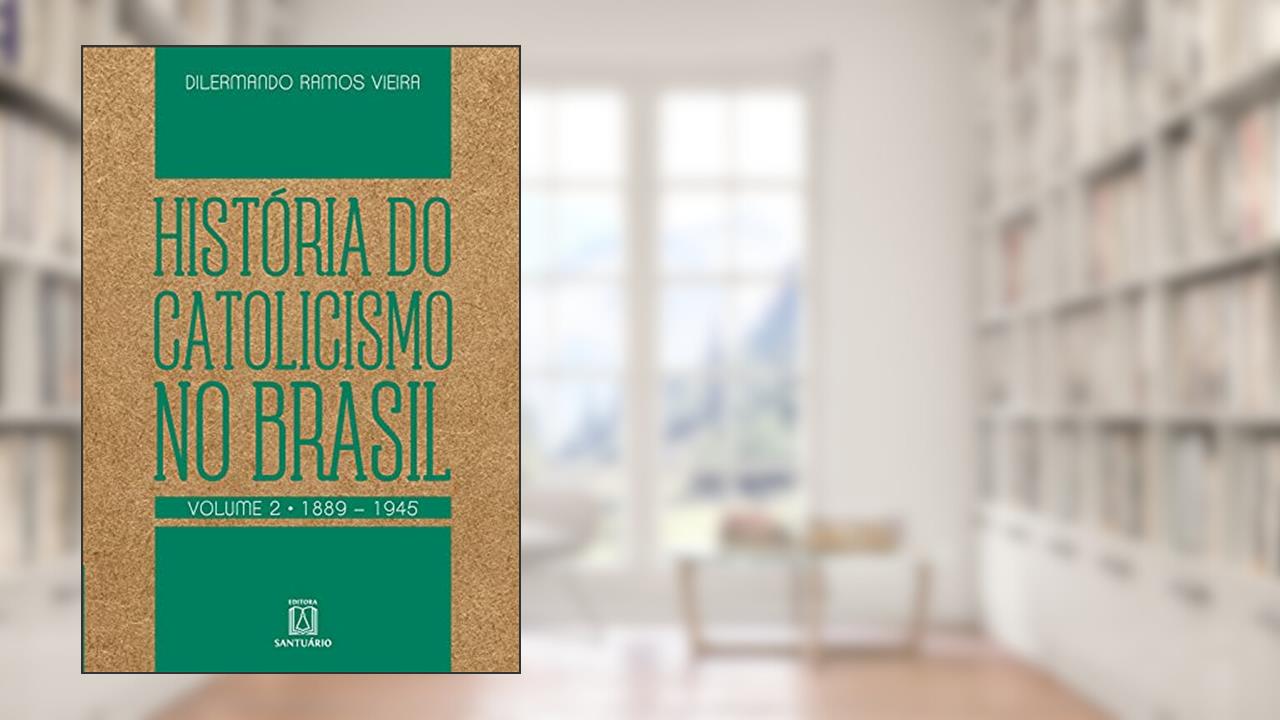 História do Catolicismo no Brasil - volume II: 1889-1945, do autor Dilermando Ramos Vieira