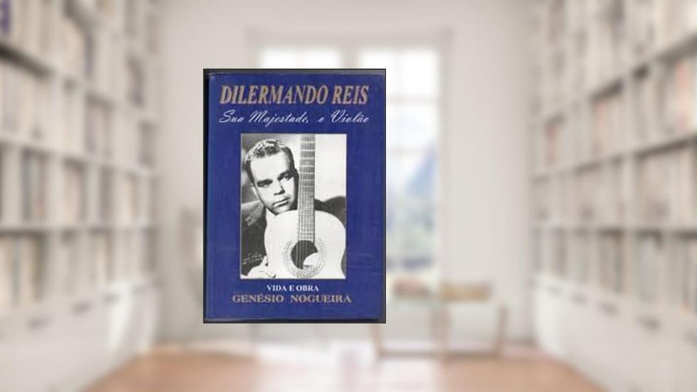 Dilermando Reis : Sua Majestade O Violão., do autor Genésio Nogueira