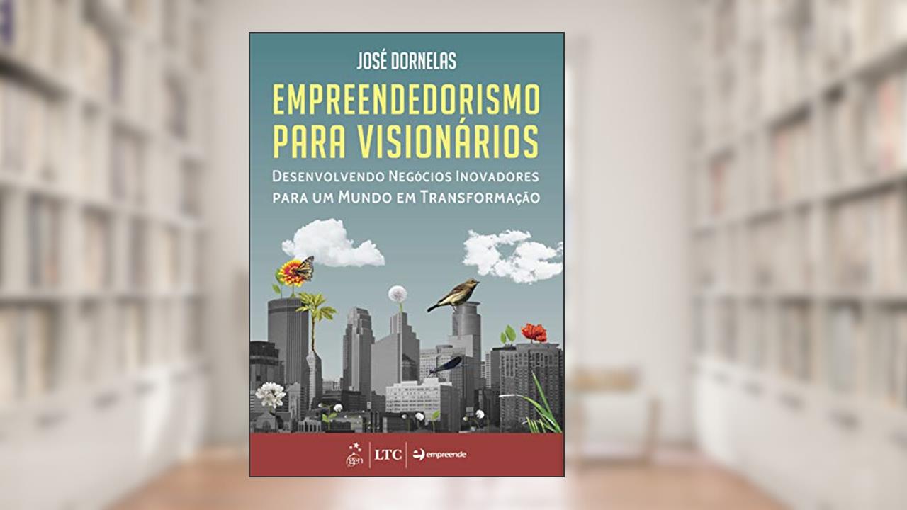 Empreendedorismo para Visionários - Desenvolvendo Negócios Inovadores para um Mundo em Transformação, do autor José Dornelas