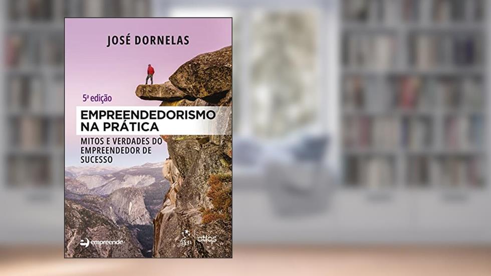 Empreendedorismo na Prática - Mitos e Verdades do Empreendedor de Sucesso, do autor José Dornelas