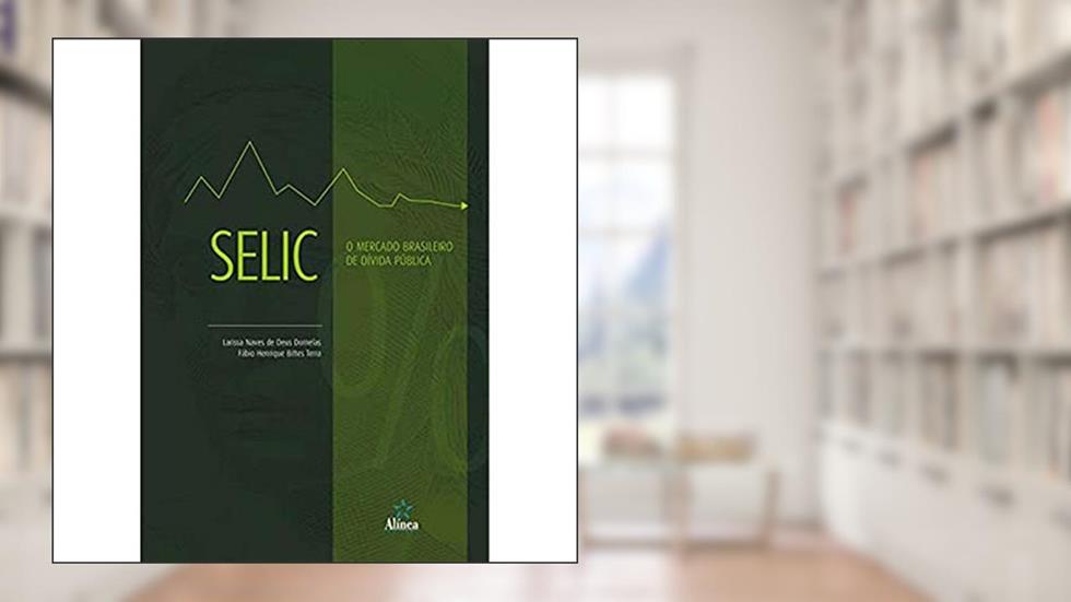 SELIC: O mercado brasileiro de dívida pública, do autor Larissa Naves de Deus Dornelas; Fábio Henrique Bittes Terra