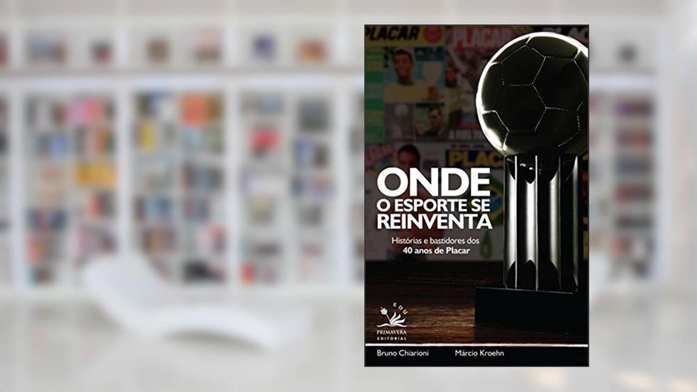 Onde o esporte se reinventa: Histórias e bastidores dos 40 anos de Placar, do autor Bruno Chiarioni; Marcio Kroehn
