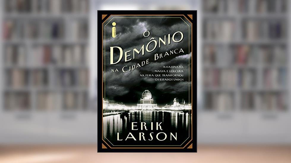 O demônio na cidade branca, do autor Erik Larson