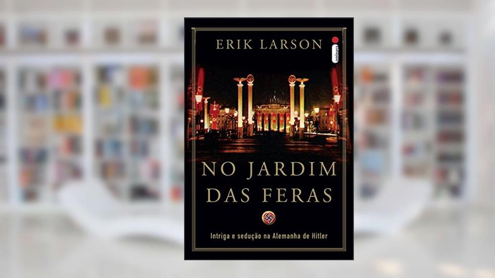 No jardim das feras: Intriga e sedução na Alemanha de Hitler, do autor Erik Larson