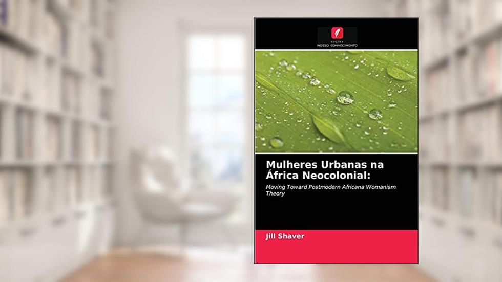 Mulheres Urbanas na África Neocolonial: Moving Toward Postmodern Africana Womanism Theory, do autor Jill Shaver