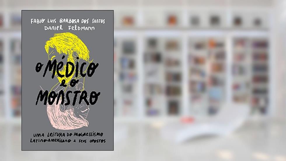 O médico e o monstro: uma leitura do progressismo latino-americano e seus opostos, do autor Fabio Luis Barbosa dos Santos; Daniel Feldmann