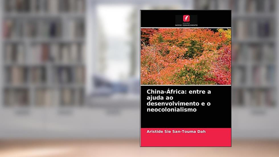 China-África: entre a ajuda ao desenvolvimento e o neocolonialismo, do autor Aristide Sié San-Touma Dah