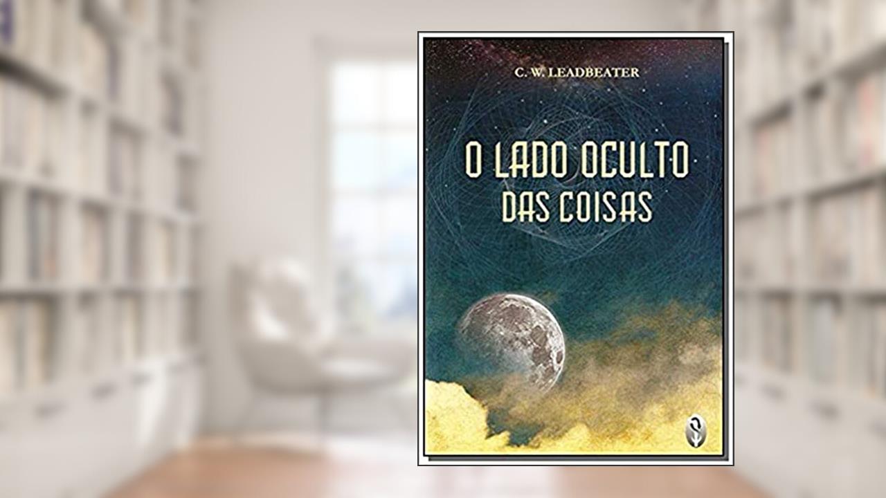 O Lado Oculto das Coisas, do autor C. W. Leadbeater