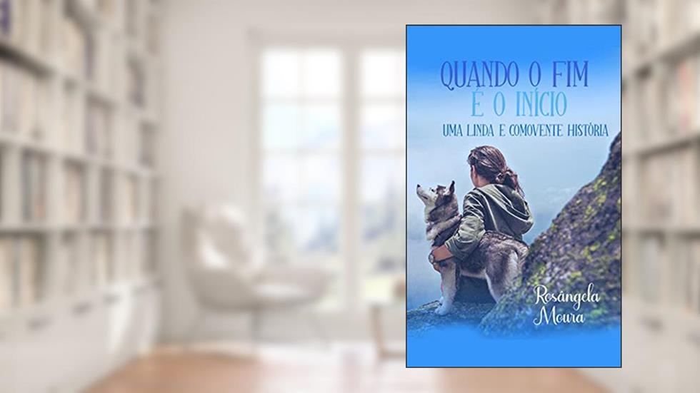 Quando o Fim é o Início: Uma Linda e Comovente História, do autor Rosângela Moura