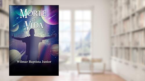 Capa de MORTE E VIDA : UMA VISÃO REAL DA VIDA APÓS A MORTE, do autor WILMAR BAPTISTA JUNIOR