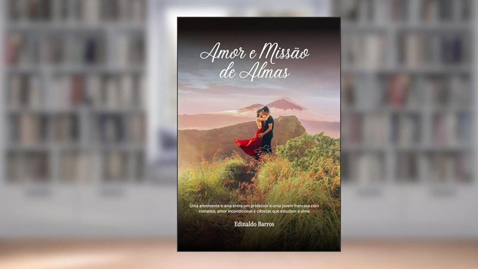 Amor e Missão de Almas: Uma envolvente trama entre um professor e uma jovem francesa com romance, amor incondicional e ciências que estudam a alma, do autor Edinaldo Barros