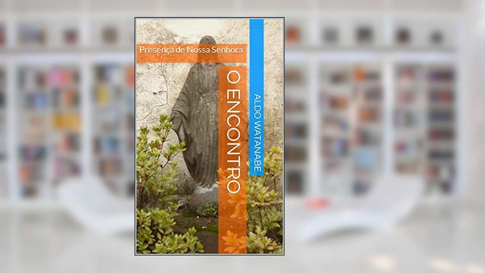 O Encontro: Presença de Nossa Senhora, do autor ALDO WATANABE