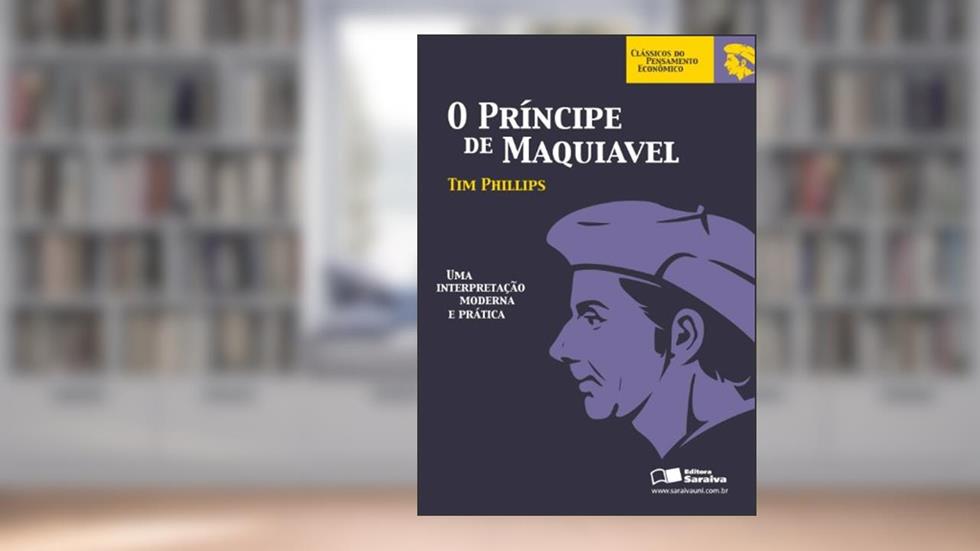 O príncipe de Maquiavel: uma Interpretação Moderna e Prática, do autor Tim Phillips