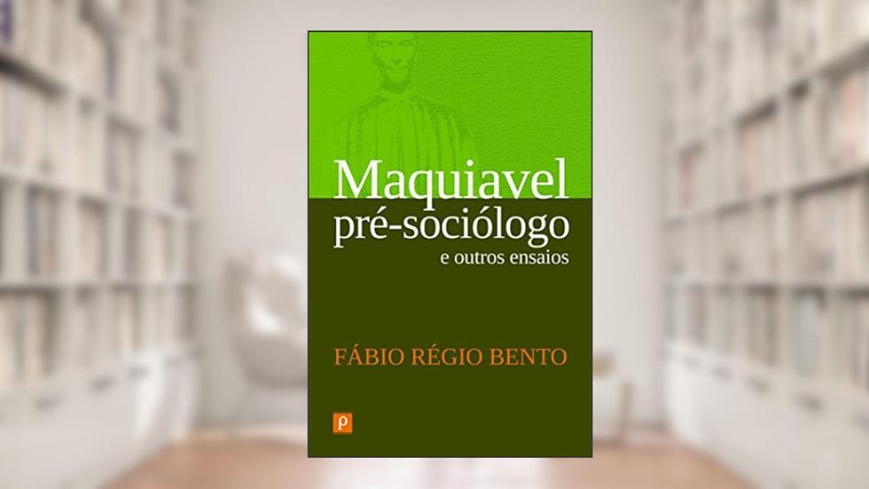 Maquiavel Pré-Sociólogo e Outros Ensaios, do autor Fábio Régio Bento