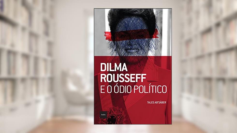 Dilma Rousseff e o ódio político, do autor Tales Sáber
