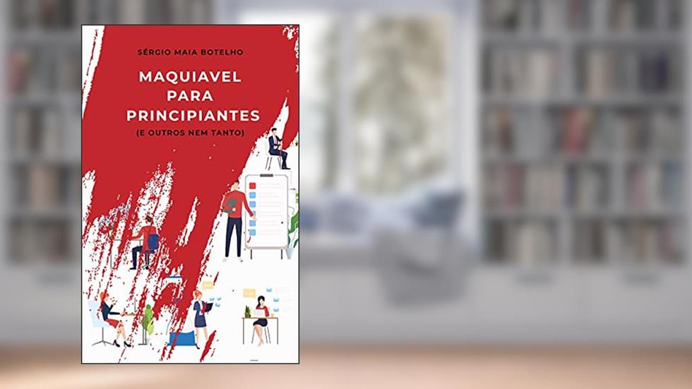 Maquiavel Para Principiantes: e outros, nem tanto..., do autor Sergio Maia Botelho