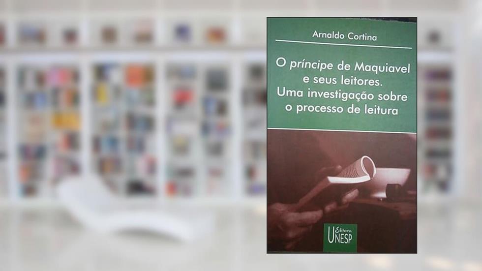 O Príncipe de Maquiavel e seus leitores: Uma investigação sobre o processo de leitura, do autor Arnaldo Cortina