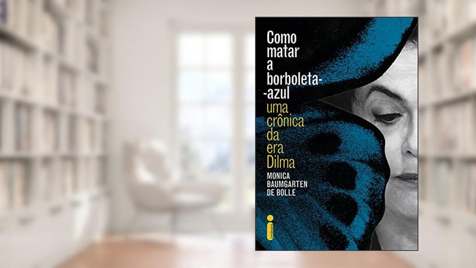 Como matar a borboleta-azul: Uma crônica da era Dilma, do autor Monica Baumgarten de Bolle