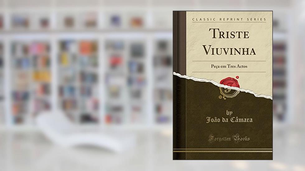 Triste Viuvinha: Peça em Tres Actos (Classic Reprint), do autor João da Câmara